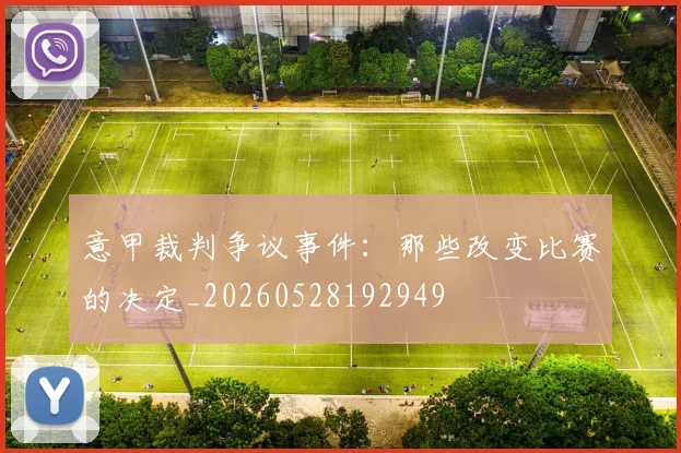 意甲裁判争议事件：那些改变比赛的决定_20260528192949