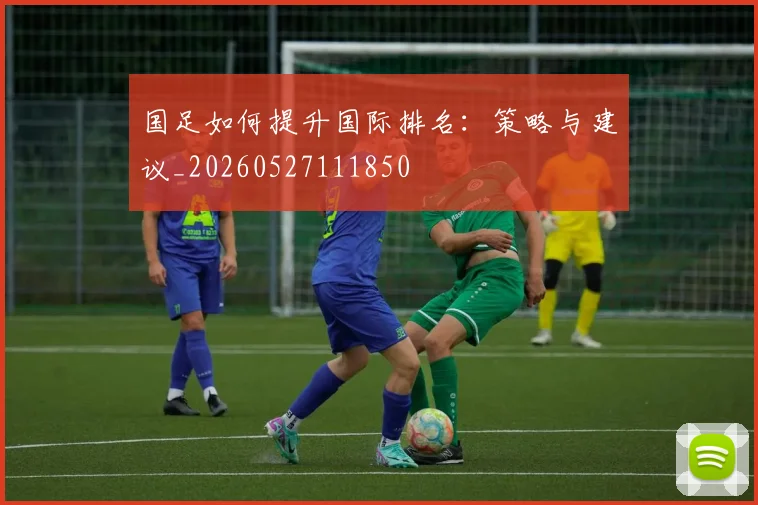 国足如何提升国际排名：策略与建议_20260527111850