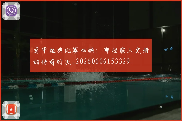 意甲经典比赛回顾：那些载入史册的传奇对决_20260606153329