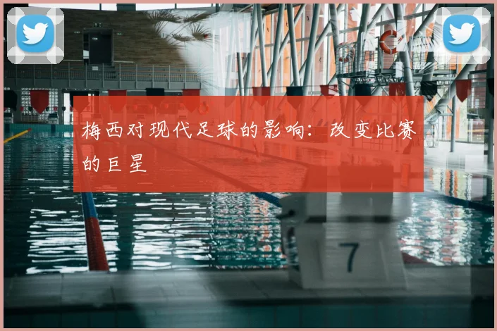 梅西对现代足球的影响：改变比赛的巨星