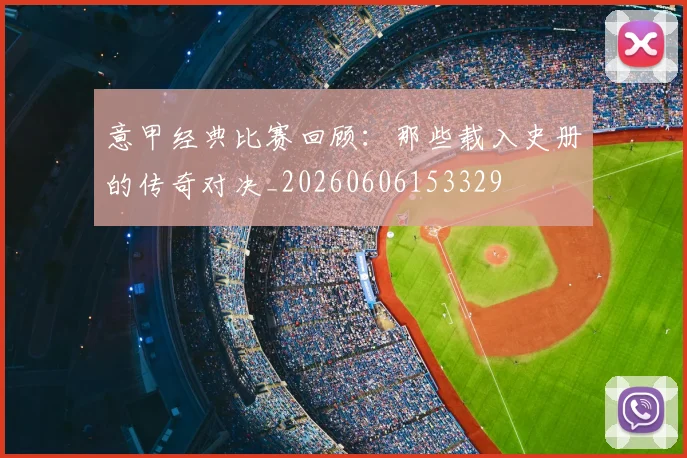 意甲经典比赛回顾:那些载入史册的传奇对决_20260606153329