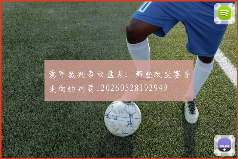 意甲裁判争议盘点：那些改变赛季走向的判罚_20260528192949
